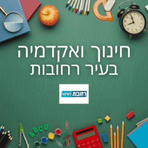 חדשות רחובות - חינוך ואקדמיה בעיר רחובות - רחובות ניוז